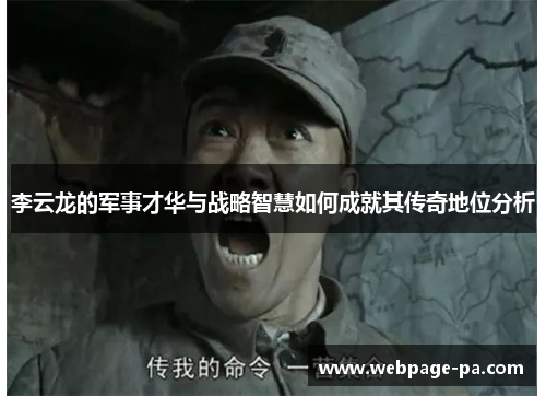 李云龙的军事才华与战略智慧如何成就其传奇地位分析 李云龙的军事才华与战略智慧如何成就其传奇地位分析