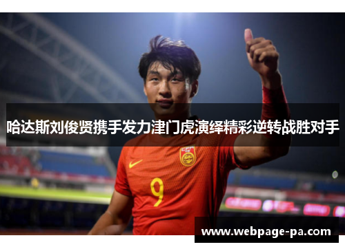 哈达斯刘俊贤携手发力津门虎演绎精彩逆转战胜对手 哈达斯刘俊贤携手发力津门虎演绎精彩逆转战胜对手