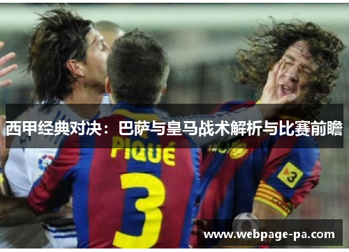 西甲经典对决:巴萨与皇马战术解析与比赛前瞻 西甲经典对决:巴萨与皇马战术解析与比赛前瞻