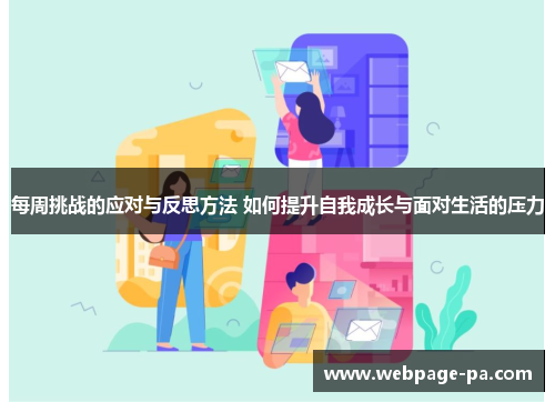 每周挑战的应对与反思方法 如何提升自我成长与面对生活的压力 每周挑战的应对与反思方法 如何提升自我成长与面对生活的压力