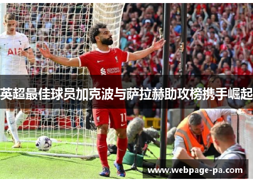 英超最佳球员加克波与萨拉赫助攻榜携手崛起