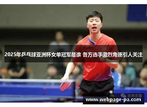 2025年乒乓球亚洲杯女单冠军是谁 各方选手激烈角逐引人关注