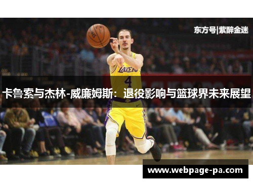 卡鲁索与杰林-威廉姆斯：退役影响与篮球界未来展望