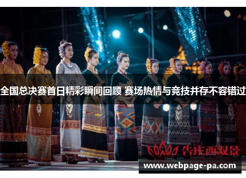 全国总决赛首日精彩瞬间回顾 赛场热情与竞技并存不容错过