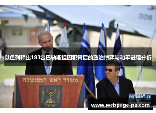 以色列释出183名巴勒斯坦囚犯背后的政治博弈与和平进程分析 以色列释出183名巴勒斯坦囚犯背后的政治博弈与和平进程分析