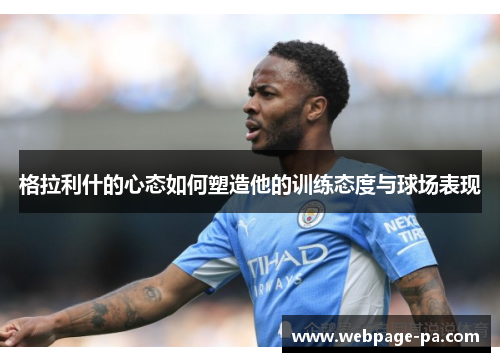 格拉利什的心态如何塑造他的训练态度与球场表现 格拉利什的心态如何塑造他的训练态度与球场表现