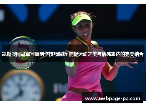 凯斯澳网冠军写真创作技巧解析 捕捉运动之美与情感表达的完美结合 凯斯澳网冠军写真创作技巧解析 捕捉运动之美与情感表达的完美结合