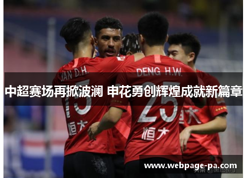 中超赛场再掀波澜 申花勇创辉煌成就新篇章