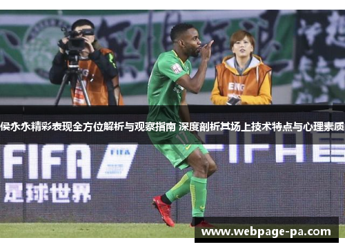 侯永永精彩表现全方位解析与观察指南 深度剖析其场上技术特点与心理素质