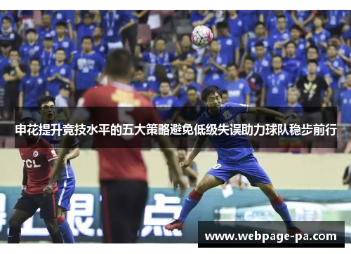 申花提升竞技水平的五大策略避免低级失误助力球队稳步前行