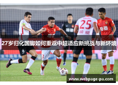 27岁归化国脚如何重返中超适应新挑战与新环境 27岁归化国脚如何重返中超适应新挑战与新环境