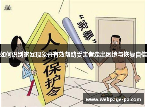 如何识别家暴现象并有效帮助受害者走出困境与恢复自信 如何识别家暴现象并有效帮助受害者走出困境与恢复自信