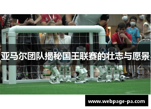亚马尔团队揭秘国王联赛的壮志与愿景