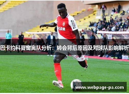 巴卡约科夏窗离队分析:转会背后原因及对球队影响解析 巴卡约科夏窗离队分析:转会背后原因及对球队影响解析