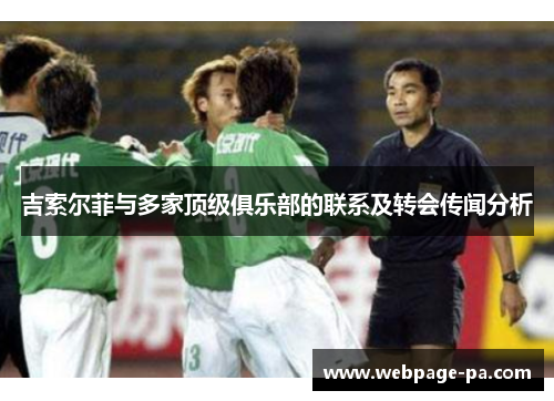 吉索尔菲与多家顶级俱乐部的联系及转会传闻分析 吉索尔菲与多家顶级俱乐部的联系及转会传闻分析