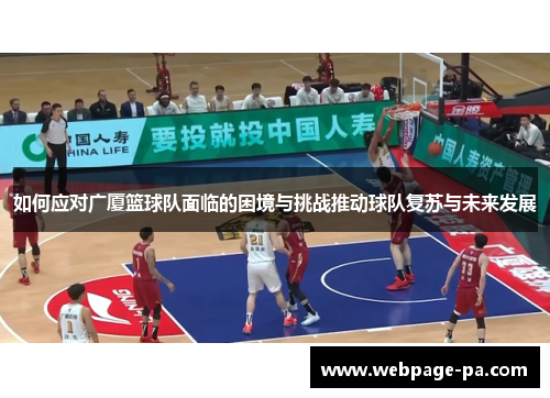 如何应对广厦篮球队面临的困境与挑战推动球队复苏与未来发展 如何应对广厦篮球队面临的困境与挑战推动球队复苏与未来发展