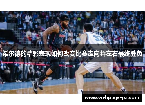 希尔德的精彩表现如何改变比赛走向并左右最终胜负 希尔德的精彩表现如何改变比赛走向并左右最终胜负