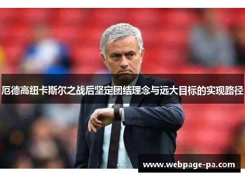 厄德高纽卡斯尔之战后坚定团结理念与远大目标的实现路径 厄德高纽卡斯尔之战后坚定团结理念与远大目标的实现路径