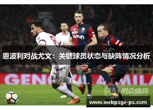 恩波利对战尤文:关键球员状态与缺阵情况分析 恩波利对战尤文:关键球员状态与缺阵情况分析