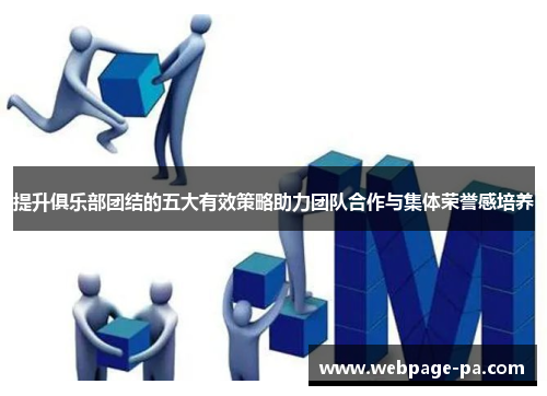 提升俱乐部团结的五大有效策略助力团队合作与集体荣誉感培养