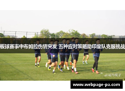 板球赛事中布姆拉伤情突发 五种应对策略助印度队克服挑战