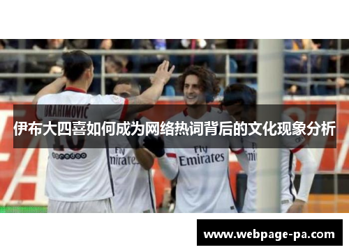 伊布大四喜如何成为网络热词背后的文化现象分析 伊布大四喜如何成为网络热词背后的文化现象分析