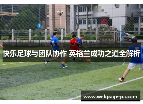 快乐足球与团队协作 英格兰成功之道全解析 快乐足球与团队协作 英格兰成功之道全解析
