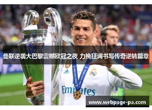 曼联逆袭大巴黎震撼欧冠之夜 力挽狂澜书写传奇逆转篇章