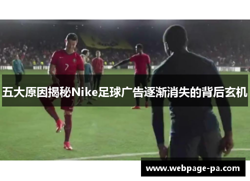 五大原因揭秘Nike足球广告逐渐消失的背后玄机