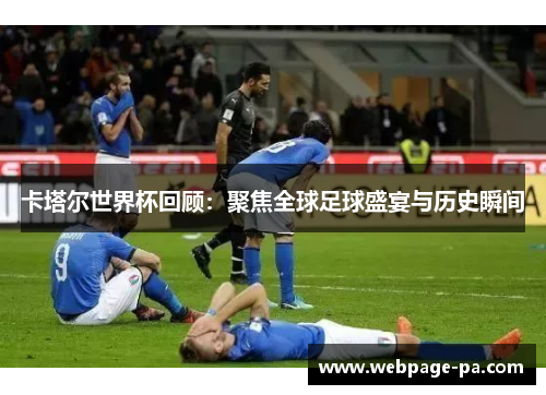 卡塔尔世界杯回顾:聚焦全球足球盛宴与历史瞬间 卡塔尔世界杯回顾:聚焦全球足球盛宴与历史瞬间