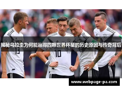 揭秘乌拉圭为何能赢得四颗世界杯星的历史原因与传奇背后