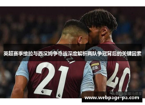 英超赛季维拉与西汉姆争夺战深度解析两队争冠背后的关键因素 英超赛季维拉与西汉姆争夺战深度解析两队争冠背后的关键因素