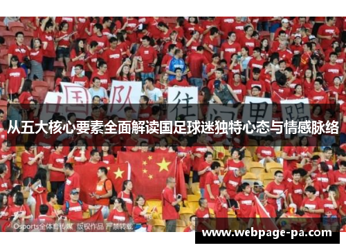 从五大核心要素全面解读国足球迷独特心态与情感脉络 从五大核心要素全面解读国足球迷独特心态与情感脉络