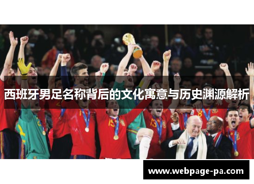 西班牙男足名称背后的文化寓意与历史渊源解析 西班牙男足名称背后的文化寓意与历史渊源解析