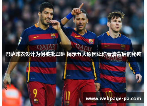巴萨球衣设计为何被批丑陋 揭示五大原因让你看清背后的秘密 巴萨球衣设计为何被批丑陋 揭示五大原因让你看清背后的秘密