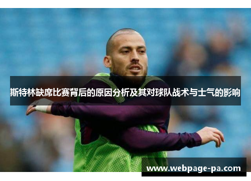 斯特林缺席比赛背后的原因分析及其对球队战术与士气的影响 斯特林缺席比赛背后的原因分析及其对球队战术与士气的影响