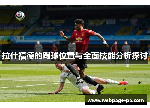 拉什福德的踢球位置与全面技能分析探讨 拉什福德的踢球位置与全面技能分析探讨