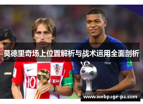 莫德里奇场上位置解析与战术运用全面剖析 莫德里奇场上位置解析与战术运用全面剖析
