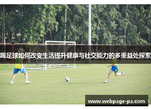 踢足球如何改变生活提升健康与社交能力的多重益处探索 踢足球如何改变生活提升健康与社交能力的多重益处探索