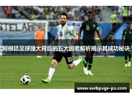 阿根廷足球强大背后的五大因素解析揭示其成功秘诀 阿根廷足球强大背后的五大因素解析揭示其成功秘诀