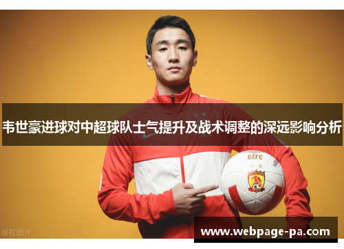 韦世豪进球对中超球队士气提升及战术调整的深远影响分析 韦世豪进球对中超球队士气提升及战术调整的深远影响分析