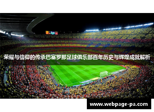 荣耀与信仰的传承巴塞罗那足球俱乐部百年历史与辉煌成就解析