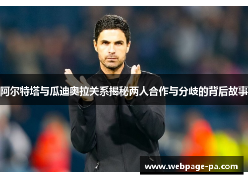 阿尔特塔与瓜迪奥拉关系揭秘两人合作与分歧的背后故事