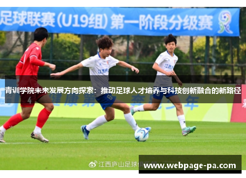 青训学院未来发展方向探索：推动足球人才培养与科技创新融合的新路径