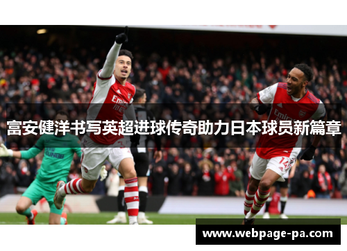 富安健洋书写英超进球传奇助力日本球员新篇章