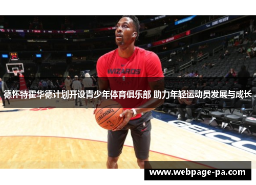 德怀特霍华德计划开设青少年体育俱乐部 助力年轻运动员发展与成长
