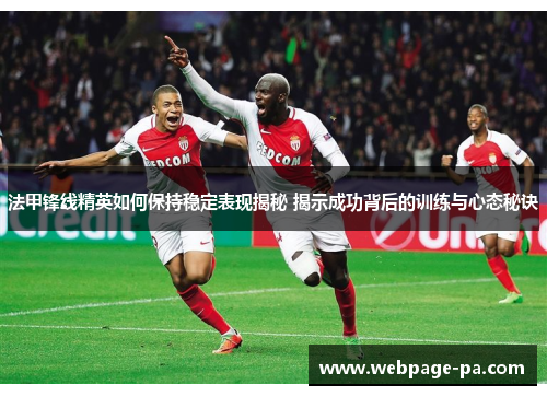 法甲锋线精英如何保持稳定表现揭秘 揭示成功背后的训练与心态秘诀 法甲锋线精英如何保持稳定表现揭秘 揭示成功背后的训练与心态秘诀