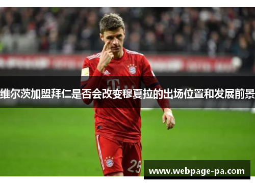 维尔茨加盟拜仁是否会改变穆夏拉的出场位置和发展前景
