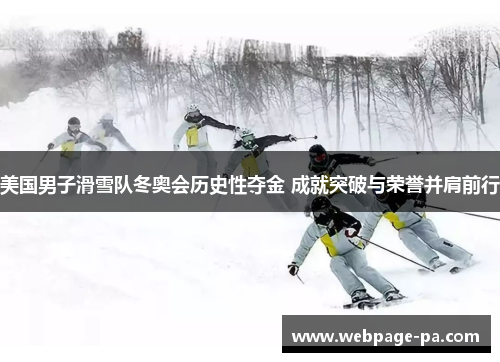 美国男子滑雪队冬奥会历史性夺金 成就突破与荣誉并肩前行
