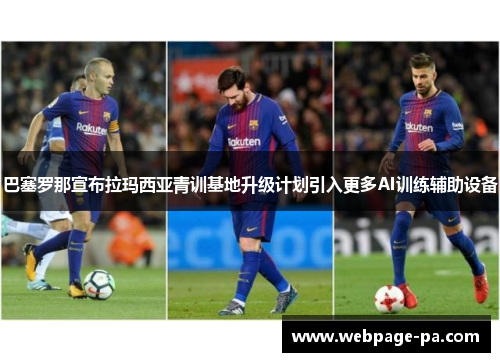 巴塞罗那宣布拉玛西亚青训基地升级计划引入更多AI训练辅助设备